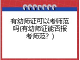 有幼师证可以考师范吗(有幼师证能否报考师范？)