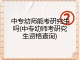 中专幼师能考研究生吗(中专幼师考研究生资格查询)
