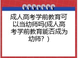 成人高考学前教育可以当幼师吗(成人高考学前教育能否成为幼师？)