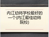 内江幼师学校最好的一个(内江最佳幼师院校)