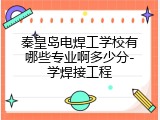 秦皇岛电焊工学校有哪些专业啊多少分-学焊接工程