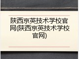 陕西京英技术学校官网(陕西京英技术学校官网)