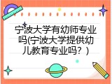 宁波大学有幼师专业吗(宁波大学提供幼儿教育专业吗？)
