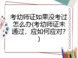 考幼师证如果没考过怎么办(考幼师证未通过，应如何应对？)