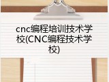 cnc编程培训技术学校(CNC编程技术学校)