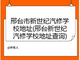 邢台市新世纪汽修学校地址(邢台新世纪汽修学校地址查询)