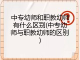 中专幼师和职教幼师有什么区别(中专幼师与职教幼师的区别)