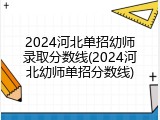 2024河北单招幼师录取分数线(2024河北幼师单招分数线)