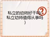 私立的幼师好干吗(私立幼师值得从事吗)