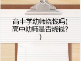 高中学幼师烧钱吗(高中幼师是否烧钱？)