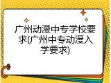 广州动漫中专学校要求(广州中专动漫入学要求)