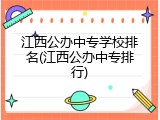 江西公办中专学校排名(江西公办中专排行)