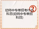 幼师中专单招考什么科目(幼师中专单招科目)