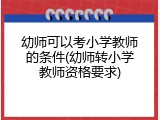 幼师可以考小学教师的条件(幼师转小学教师资格要求)
