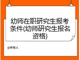 幼师在职研究生报考条件(幼师研究生报名资格)