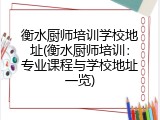 衡水厨师培训学校地址(衡水厨师培训：专业课程与学校地址一览)