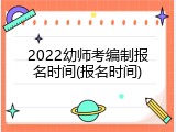 2022幼师考编制报名时间(报名时间)