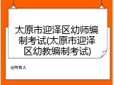 太原市迎泽区幼师编制考试(太原市迎泽区幼教编制考试)