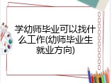 学幼师毕业可以找什么工作(幼师毕业生就业方向)