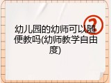 幼儿园的幼师可以随便教吗(幼师教学自由度)