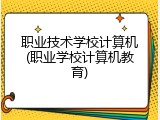职业技术学校计算机(职业学校计算机教育)