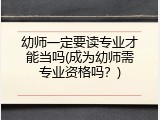 幼师一定要读专业才能当吗(成为幼师需专业资格吗？)