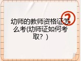 幼师的教师资格证怎么考(幼师证如何考取？)
