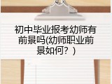 初中毕业报考幼师有前景吗(幼师职业前景如何？)