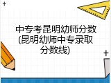 中专考昆明幼师分数(昆明幼师中专录取分数线)