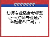 幼师专业适合考哪些证书(幼师专业适合考取哪些证书？)