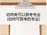 幼师类可以报考专业(幼师可报考的专业)