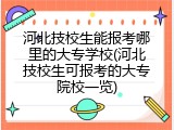 河北技校生能报考哪里的大专学校(河北技校生可报考的大专院校一览)