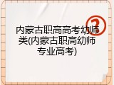 内蒙古职高高考幼师类(内蒙古职高幼师专业高考)