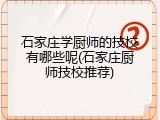 石家庄学厨师的技校有哪些呢(石家庄厨师技校推荐)