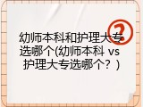 幼师本科和护理大专选哪个(幼师本科 vs 护理大专选哪个？)