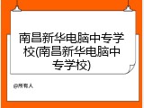 南昌新华电脑中专学校(南昌新华电脑中专学校)