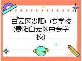 白云区贵阳中专学校(贵阳白云区中专学校)