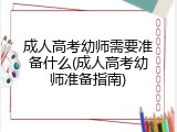 成人高考幼师需要准备什么(成人高考幼师准备指南)