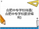 合肥中专学校待遇(合肥中专学校薪资福利)