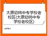 太原幼师中专学校老校区(太原幼师中专学校老校区)
