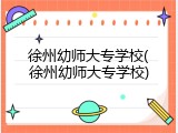 徐州幼师大专学校(徐州幼师大专学校)