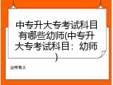中专升大专考试科目有哪些幼师(中专升大专考试科目：幼师)