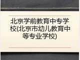 北京学前教育中专学校(北京市幼儿教育中等专业学校)