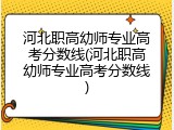 河北职高幼师专业高考分数线(河北职高幼师专业高考分数线)