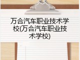 万合汽车职业技术学校(万合汽车职业技术学校)