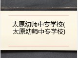太原幼师中专学校(太原幼师中专学校)