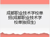 成都职业技术学校单招(成都职业技术学校单独招生)