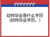 幼师毕业是什么学历(幼师毕业学历。)
