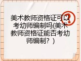 美术教师资格证可以考幼师编制吗(美术教师资格证能否考幼师编制？)