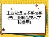 工业制造技术学校学费(工业制造技术学校费用)